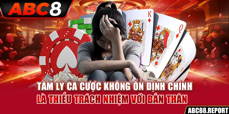 Tâm lý cá cược không ổn định chính là thiếu trách nhiệm với bản thân