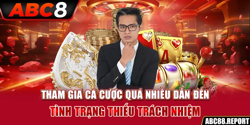 Tham gia cá cược quá nhiều dẫn đến tình trạng thiếu trách nhiệm